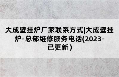 大成壁挂炉厂家联系方式|大成壁挂炉-总部维修服务电话(2023-已更新）